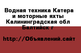 Водная техника Катера и моторные яхты. Калининградская обл.,Балтийск г.